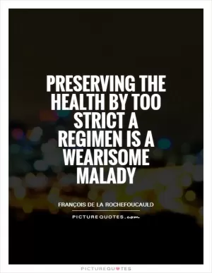 Preserving the health by too strict a regimen is a wearisome malady Picture Quote #1