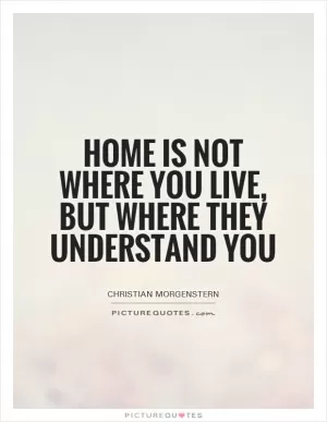 Home is not where you live, but where they understand you Picture Quote #1