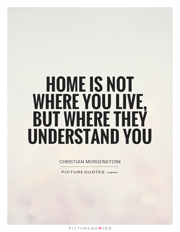 Home is not where you live, but where they understand you Picture Quote #1