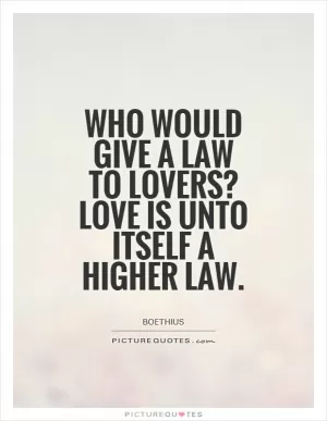 Who would give a law to lovers? Love is unto itself a higher law Picture Quote #1