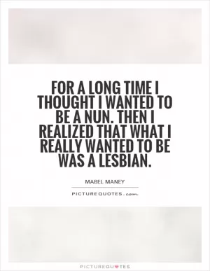 For a long time I thought I wanted to be a nun. Then I realized that what I really wanted to be was a lesbian Picture Quote #1