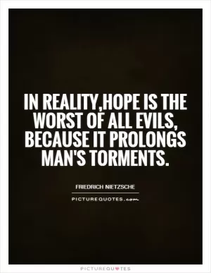 In reality,hope is the worst of all evils, Because it prolongs man's torments Picture Quote #1