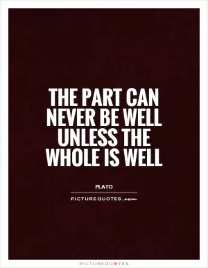 The part can never be well unless the whole is well Picture Quote #1