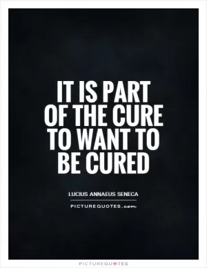 It is part of the cure to want to be cured Picture Quote #1