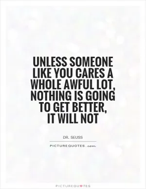 Unless Someone Like You Cares A Whole Awful Lot, Nothing Is Going To Get Better,  It Will Not Picture Quote #1