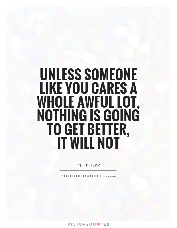 Unless Someone Like You Cares A Whole Awful Lot, Nothing Is Going To Get Better,  It Will Not Picture Quote #1