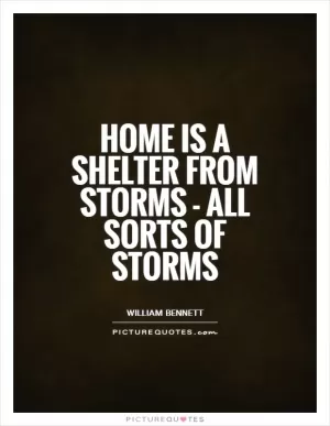 Home is a shelter from storms - all sorts of storms Picture Quote #1