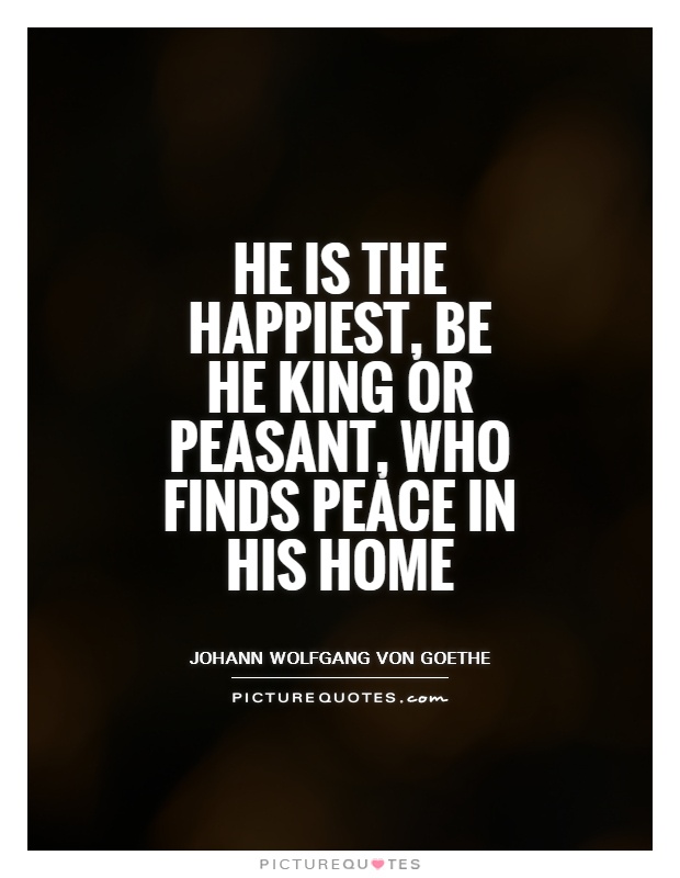 He is the happiest, be he king or peasant, who finds peace in his home Picture Quote #1