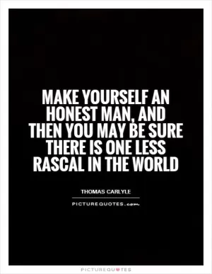 Make yourself an honest man, and then you may be sure there is one less rascal in the world Picture Quote #1