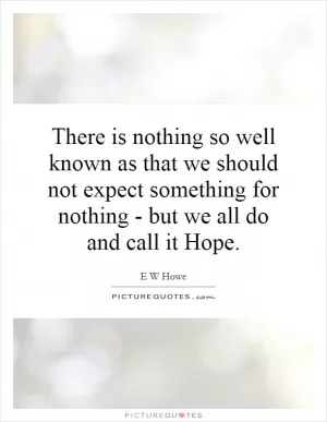 There is nothing so well known as that we should not expect something for nothing - but we all do and call it Hope Picture Quote #1