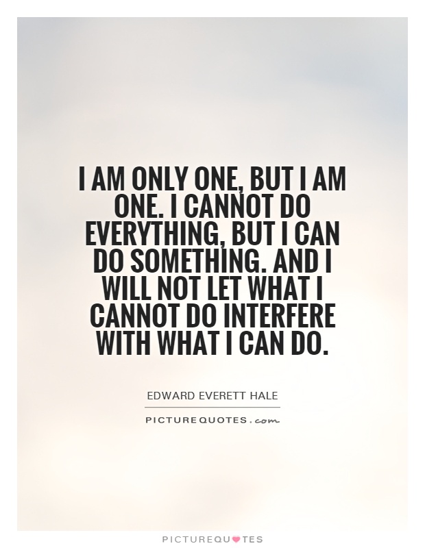 I am only one, but I am one. I cannot do everything, but I ...