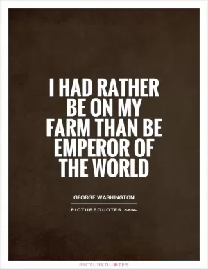 I had rather be on my farm than be emperor of the world Picture Quote #1
