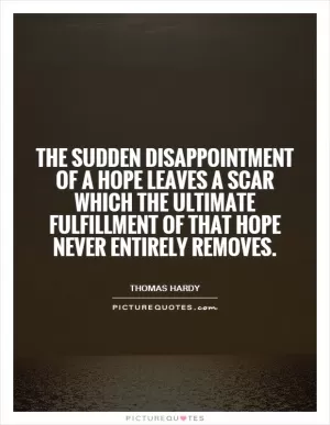 The sudden disappointment of a hope leaves a scar which the ultimate fulfillment of that hope never entirely removes Picture Quote #1