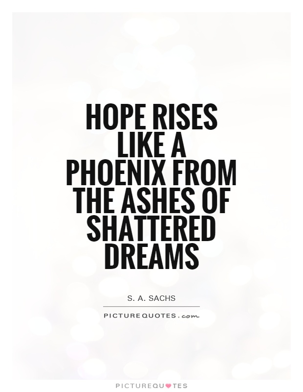 Hope rises like a phoenix from the ashes of shattered dreams Picture Quote #1