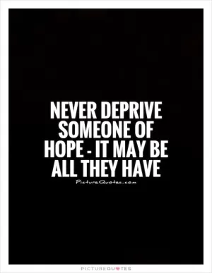 Never deprive someone of hope - it may be all they have Picture Quote #1