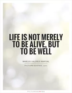 Life is not merely to be alive, but to be well Picture Quote #1