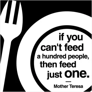 If you can't feed a hundred people, then feed just one Picture Quote #1