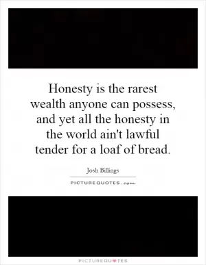 Honesty is the rarest wealth anyone can possess, and yet all the honesty in the world ain't lawful tender for a loaf of bread Picture Quote #1