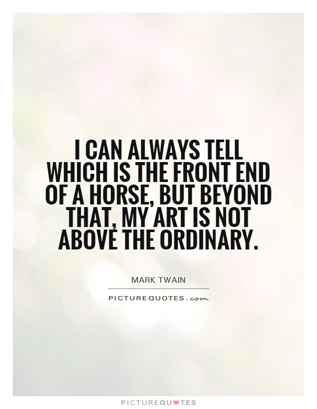 I can always tell which is the front end of a horse, but beyond that, my art is not above the ordinary Picture Quote #1