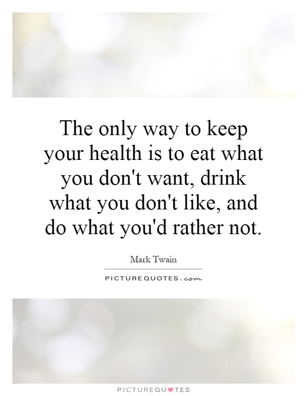 The only way to keep your health is to eat what you don't want, drink what you don't like, and do what you'd rather not Picture Quote #1