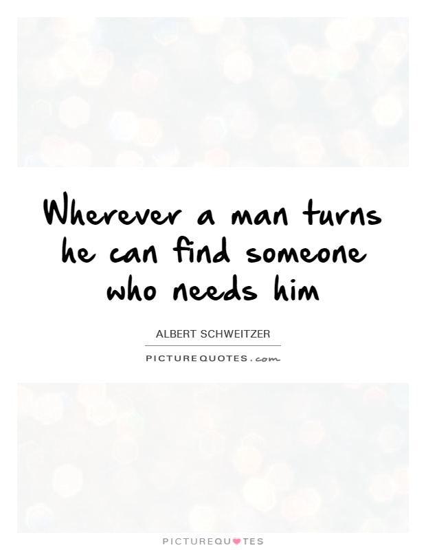 Wherever a man turns he can find someone who needs him Picture Quote #1