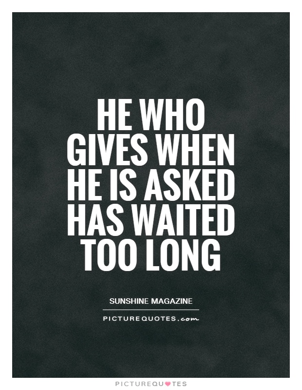He who gives when he is asked has waited too long Picture Quote #1