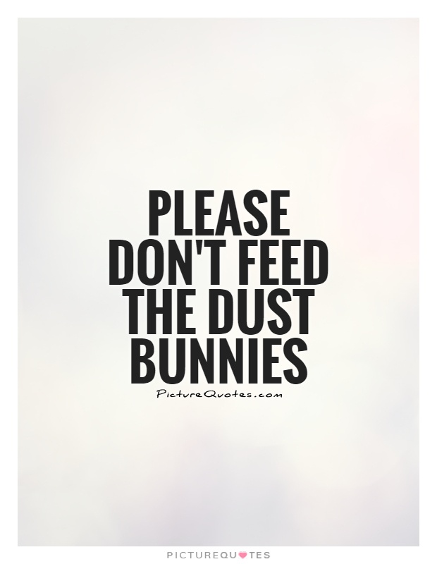 Please don't feed the dust bunnies Picture Quote #1