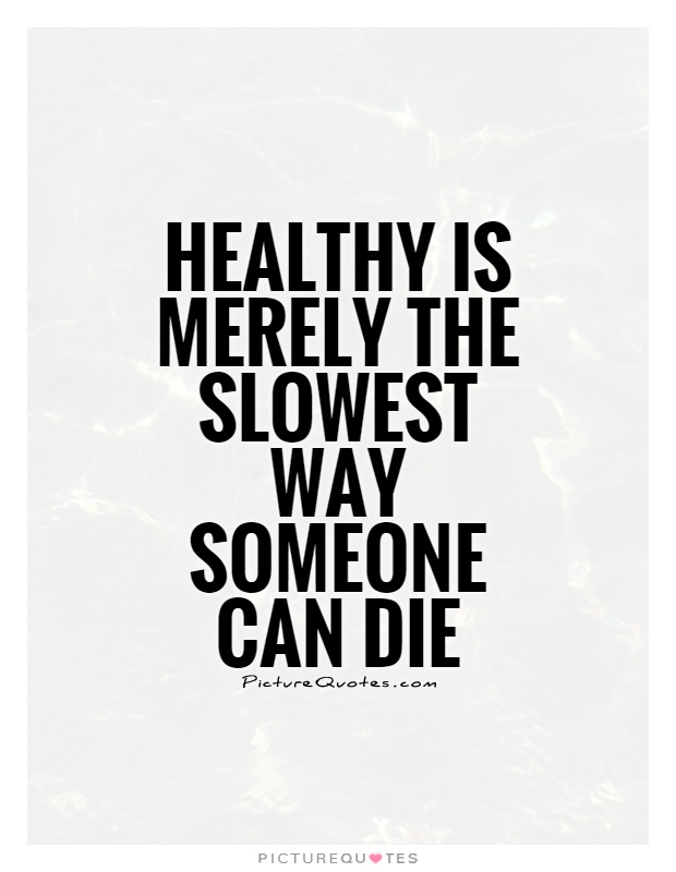 Healthy is merely the slowest way someone can die Picture Quote #1