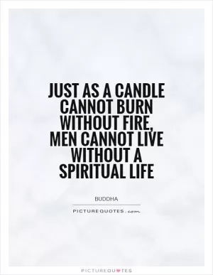 Just as a candle cannot burn without fire, men cannot live without a spiritual life Picture Quote #1