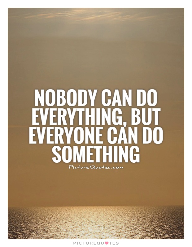 Nobody can do everything, but everyone can do something Picture Quote #1