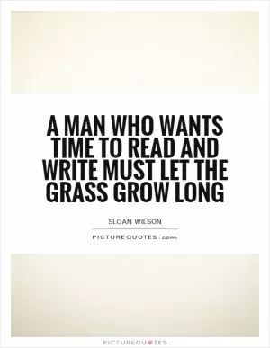 A man who wants time to read and write must let the grass grow long Picture Quote #1