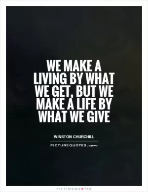We make a living by what we get, but we make a life by what we give Picture Quote #1