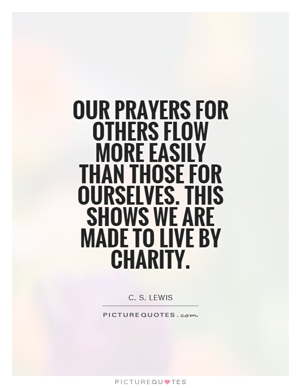 Our prayers for others flow more easily than those for ourselves. This shows we are made to live by charity Picture Quote #1