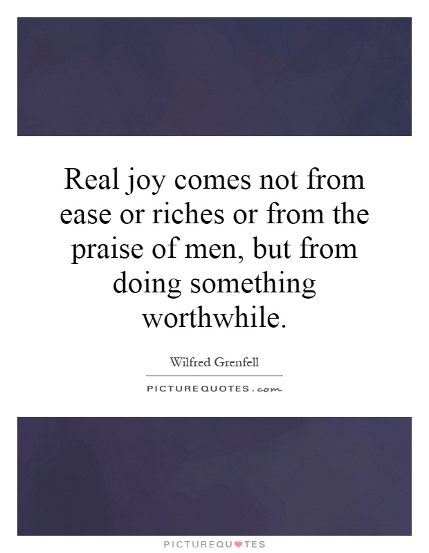 Real joy comes not from ease or riches or from the praise of men, but from doing something worthwhile Picture Quote #1