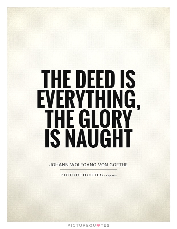 The deed is everything, the glory is naught Picture Quote #1