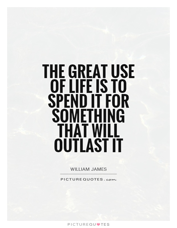 The great use of life is to spend it for something that will outlast it Picture Quote #1