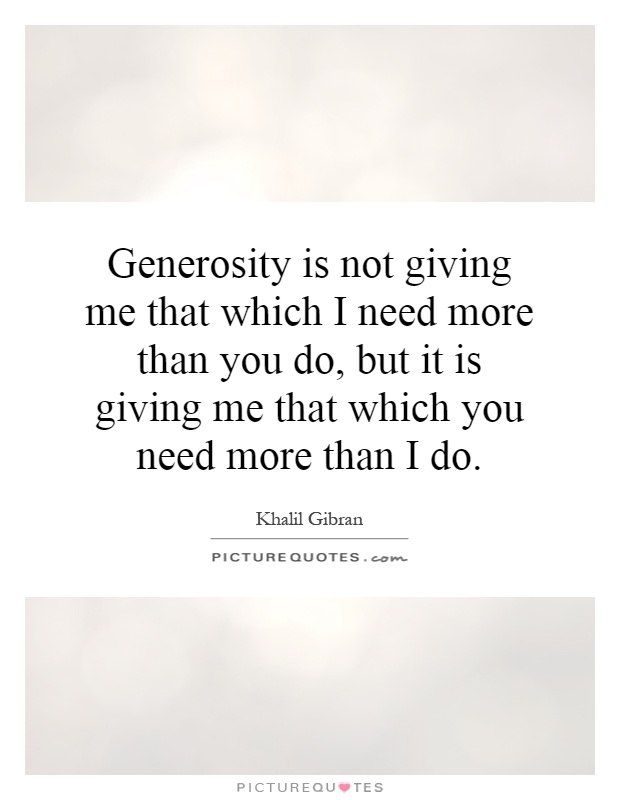 Generosity is not giving me that which I need more than you do, but it is giving me that which you need more than I do Picture Quote #1