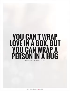 You can't wrap love in a box, but you can wrap a person in a hug Picture Quote #1