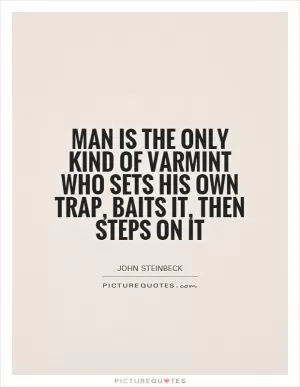 Man is the only kind of varmint who sets his own trap, baits it, then steps on it Picture Quote #1