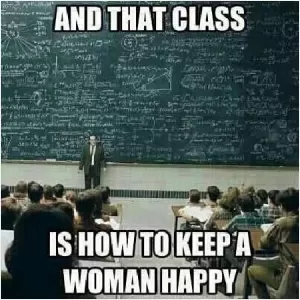 And that class is how to keep a woman happy Picture Quote #1
