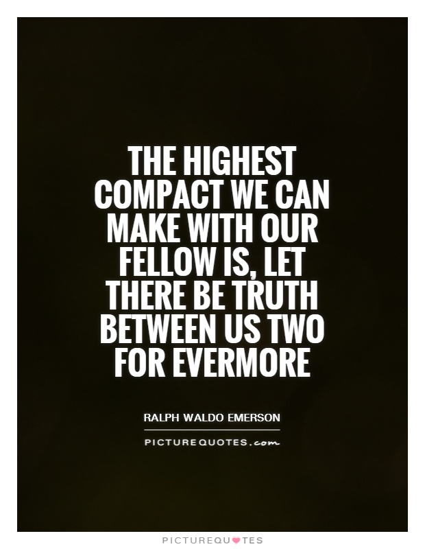 The highest compact we can make with our fellow is, let there be truth between us two for evermore Picture Quote #1