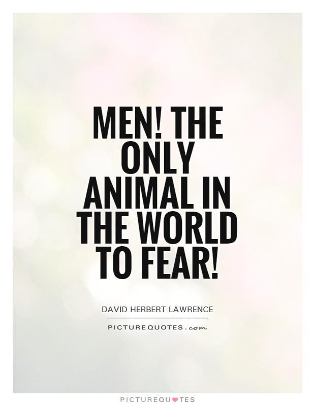 Men! The only animal in the world to fear! Picture Quote #1
