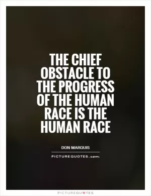The chief obstacle to the progress of the human race is the human race Picture Quote #1