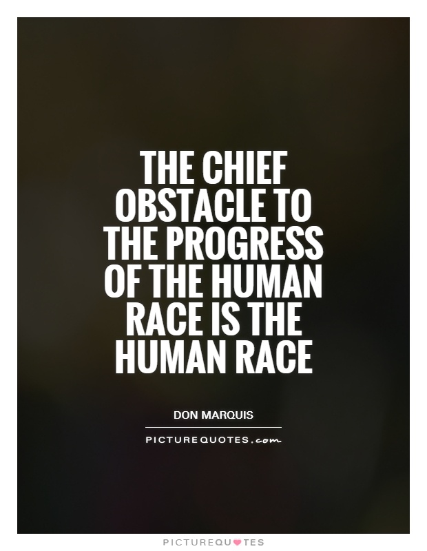 The chief obstacle to the progress of the human race is the human race Picture Quote #1