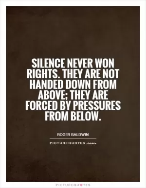 Silence never won rights. They are not handed down from above; they are forced by pressures from below Picture Quote #1