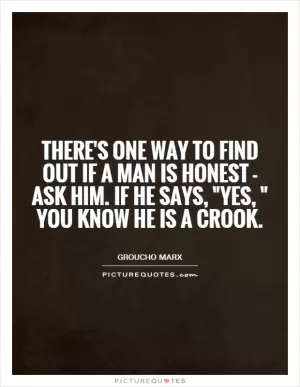 There's one way to find out if a man is honest - ask him. If he says, 
