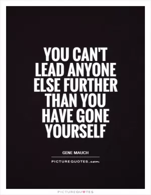 You can't lead anyone else further than you have gone yourself Picture Quote #1