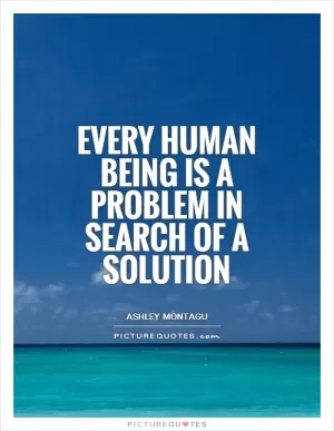 Every human being is a problem in search of a solution Picture Quote #1