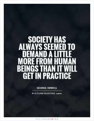 Society has always seemed to demand a little more from human beings than it will get in practice Picture Quote #1