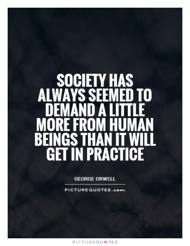 Society has always seemed to demand a little more from human beings than it will get in practice Picture Quote #1